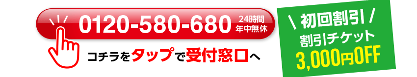 0120-580-680 24時間年中無休 コチラをタップで受付窓口へ \初回割引/割引チケット 3,000円OFF